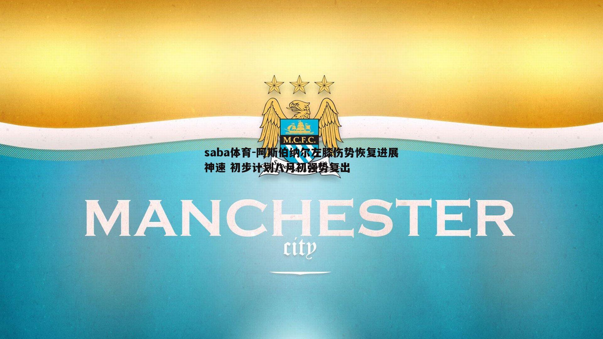 阿斯伯纳尔左膝伤势恢复进展神速 初步计划八月初强势复出