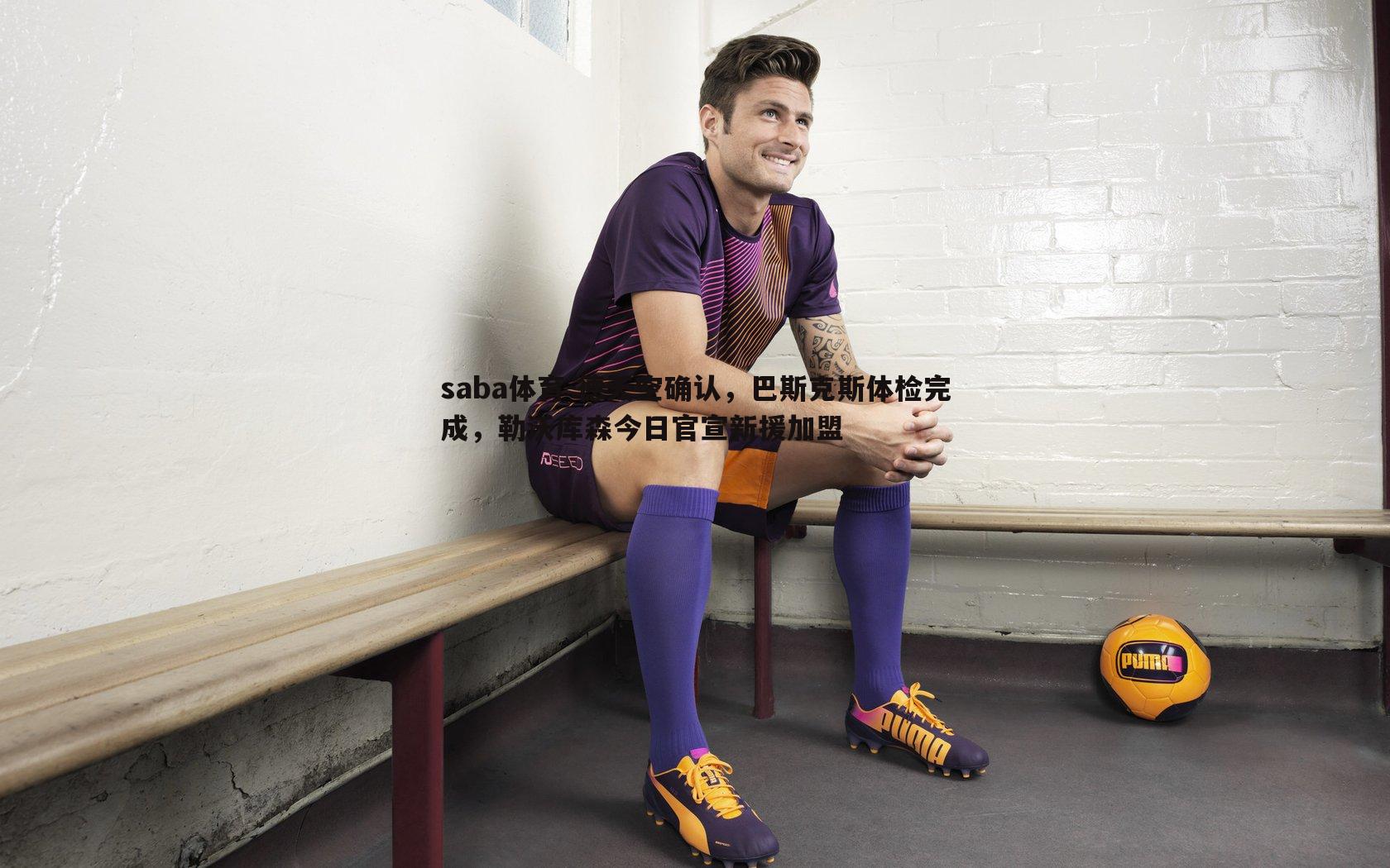 德天空确认,巴斯克斯体检完成,勒沃库森今日官宣新援加盟